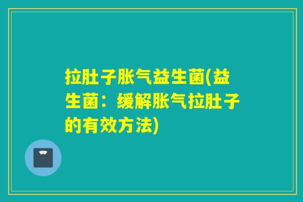 拉肚子益生菌(益生菌：缓解拉肚子的有效方法)