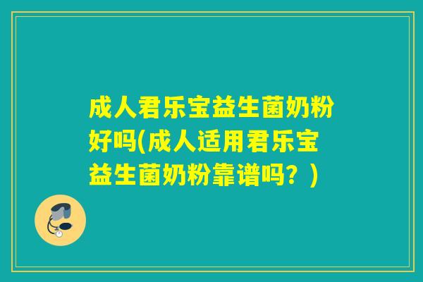 成人君乐宝益生菌奶粉好吗(成人适用君乐宝益生菌奶粉靠谱吗？)