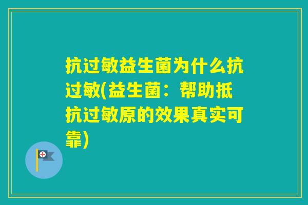 抗益生菌为什么抗(益生菌：帮助抵抗原的效果真实可靠)