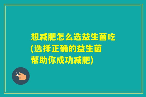 想怎么选益生菌吃(选择正确的益生菌 帮助你成功)