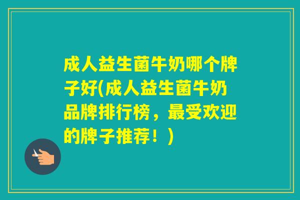 成人益生菌牛奶哪个牌子好(成人益生菌牛奶品牌排行榜，受欢迎的牌子推荐！)