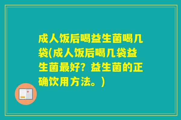 成人饭后喝益生菌喝几袋(成人饭后喝几袋益生菌好？益生菌的正确饮用方法。)