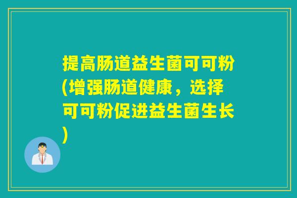 提高肠道益生菌可可粉(增强肠道健康，选择可可粉促进益生菌生长)