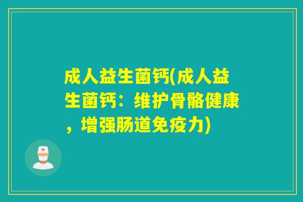 成人益生菌钙(成人益生菌钙：维护骨骼健康，增强肠道力)