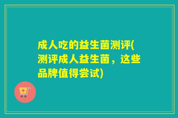 成人吃的益生菌测评(测评成人益生菌，这些品牌值得尝试)