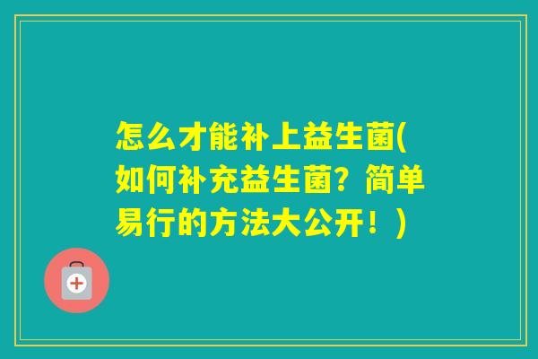 怎么才能补上益生菌(如何补充益生菌？简单易行的方法大公开！)