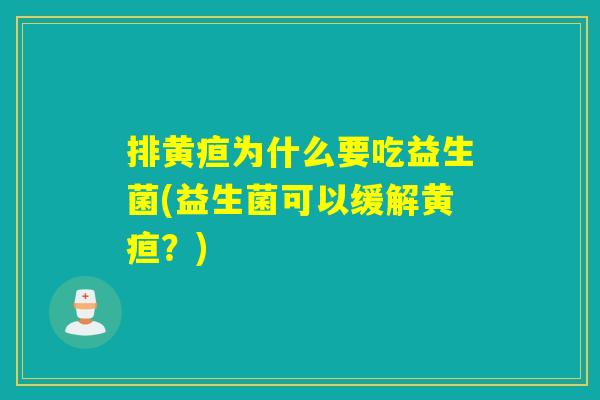 排黄疸为什么要吃益生菌(益生菌可以缓解黄疸？)