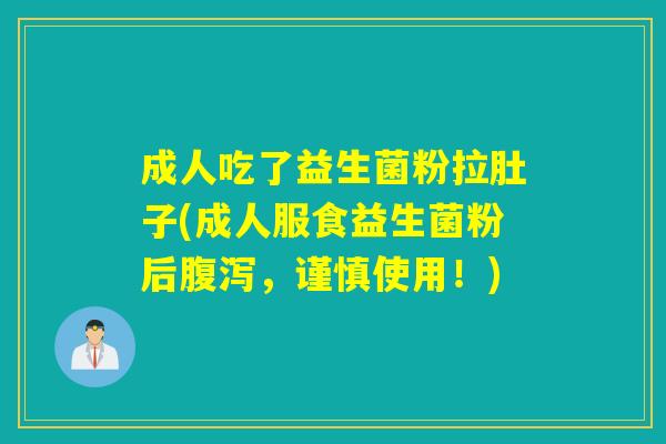 成人吃了益生菌粉拉肚子(成人服食益生菌粉后，谨慎使用！)