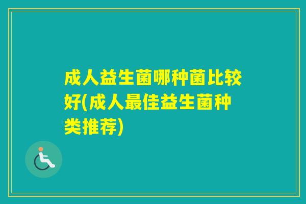 成人益生菌哪种菌比较好(成人佳益生菌种类推荐)