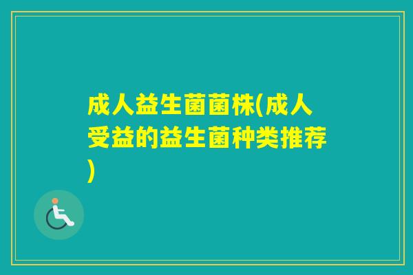 成人益生菌菌株(成人受益的益生菌种类推荐)