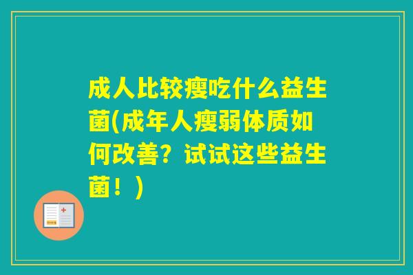 成人比较瘦吃什么益生菌(成年人瘦弱体质如何改善？试试这些益生菌！)