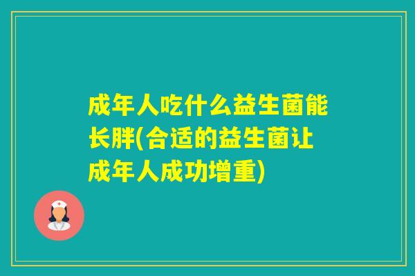 成年人吃什么益生菌能长胖(合适的益生菌让成年人成功增重)