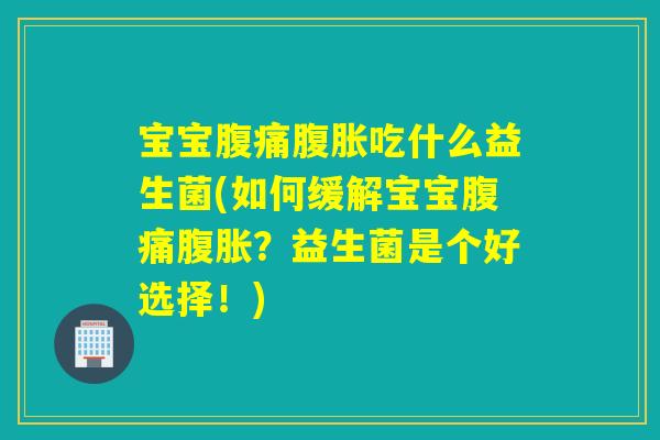 宝宝吃什么益生菌(如何缓解宝宝？益生菌是个好选择！)