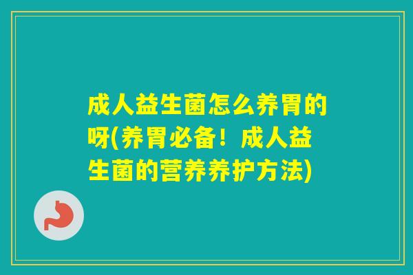 成人益生菌怎么养胃的呀(养胃必备!成人益生菌的营养养护方法) 成人益生菌怎么养胃的呀(养胃必备!成人益生菌的营养养护方法)