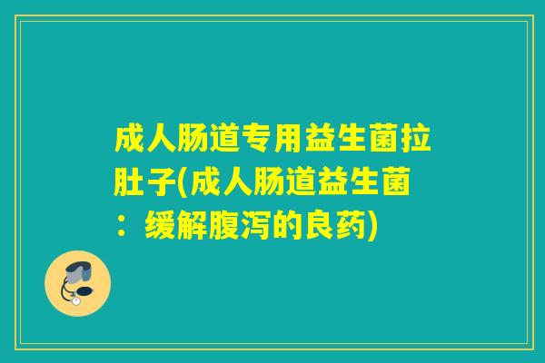 成人肠道专用益生菌拉肚子(成人肠道益生菌：缓解的良药)
