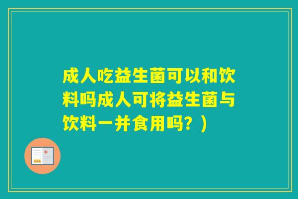 成人吃益生菌可以和饮料吗成人可将益生菌与饮料一并食用吗?) 成人吃益生菌可以和饮料吗成人可将益生菌与饮料一并食用吗?)