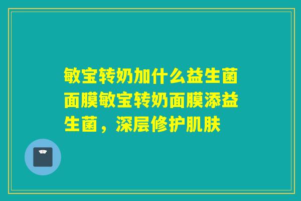 敏宝转奶加什么益生菌面膜敏宝转奶面膜添益生菌，深层修护