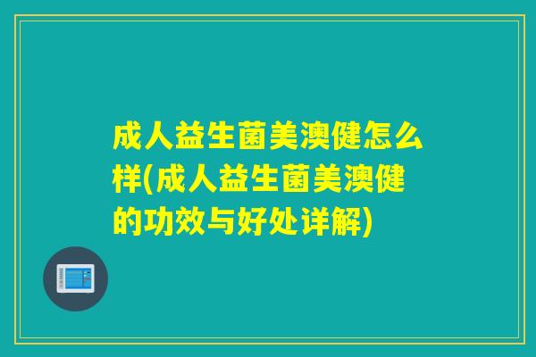 成人益生菌美澳健怎么样(成人益生菌美澳健的功效与好处详解)