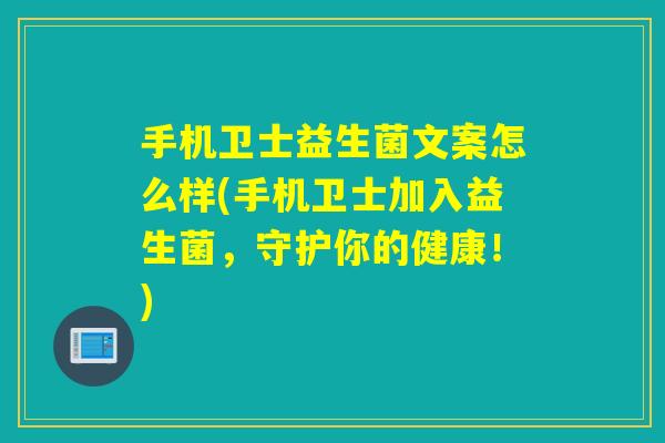 手机卫士益生菌文案怎么样(手机卫士加入益生菌,守护你的健康!) 手机卫士益生菌文案怎么样(手机卫士加入益生菌,守护你的健康!)