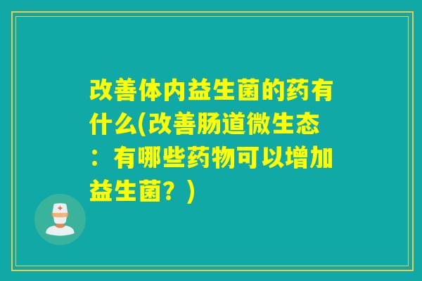 改善体内益生菌的药有什么(改善肠道微生态：有哪些可以增加益生菌？)