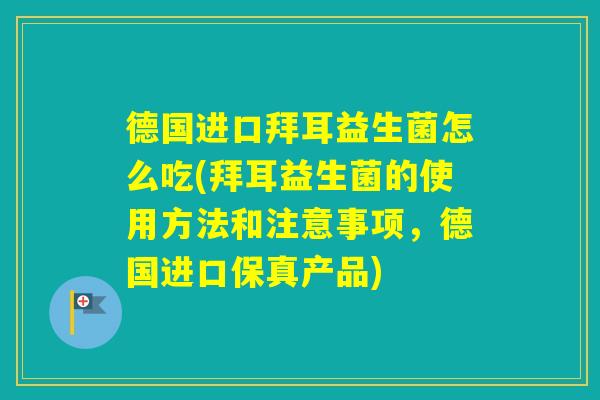 德国进口拜耳益生菌怎么吃(拜耳益生菌的使用方法和注意事项，德国进口保真产品)