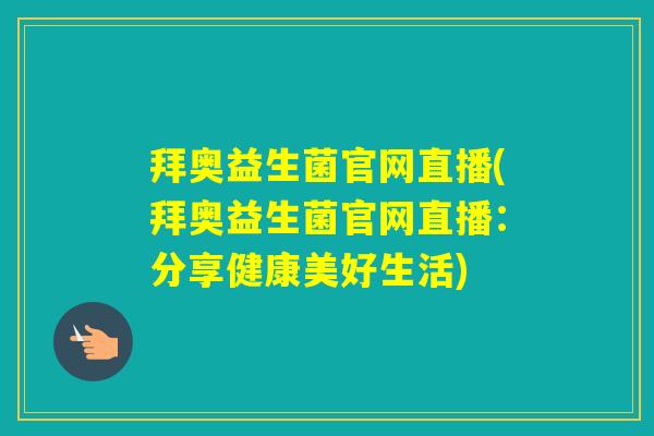 拜奥益生菌官网直播(拜奥益生菌官网直播：分享健康美好生活)