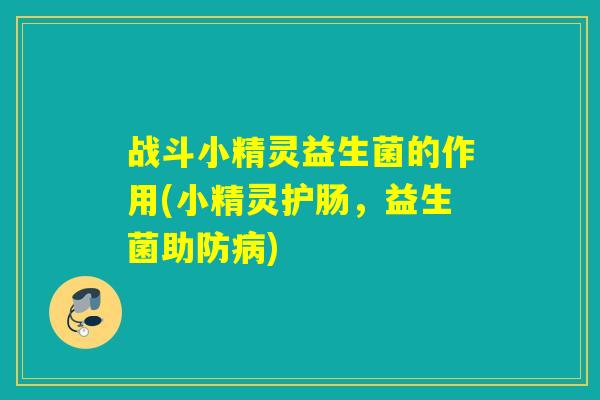 战斗小精灵益生菌的作用(小精灵护肠，益生菌助防)