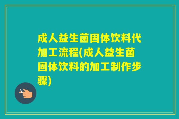 成人益生菌固体饮料代加工流程(成人益生菌固体饮料的加工制作步骤) 成人益生菌固体饮料代加工流程(成人益生菌固体饮料的加工制作步骤)