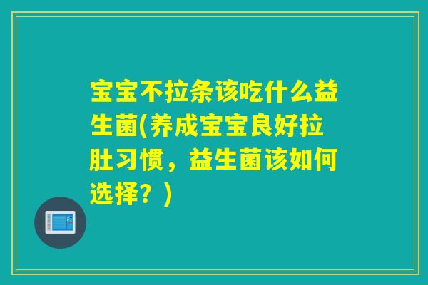 宝宝不拉条该吃什么益生菌(养成宝宝良好拉肚习惯，益生菌该如何选择？)