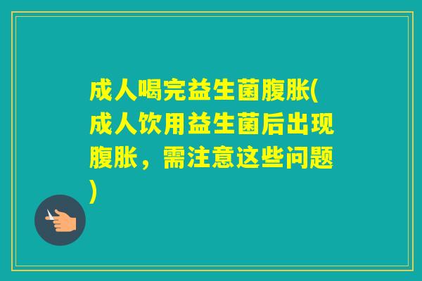 成人喝完益生菌(成人饮用益生菌后出现,需注意这些问题) 成人喝完益生菌(成人饮用益生菌后出现,需注意这些问题)