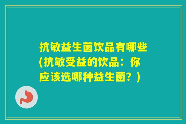 抗敏益生菌饮品有哪些(抗敏受益的饮品：你应该选哪种益生菌？)