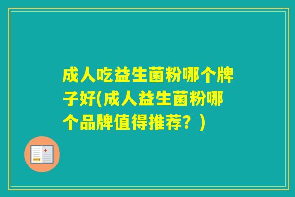 成人吃益生菌粉哪个牌子好(成人益生菌粉哪个品牌值得推荐?) 成人吃益生菌粉哪个牌子好(成人益生菌粉哪个品牌值得推荐?)