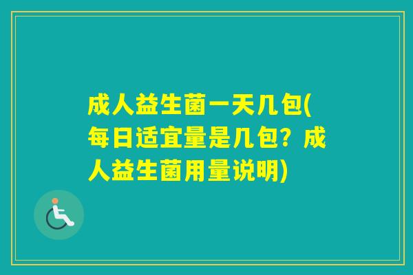 成人益生菌一天几包(每日适宜量是几包？成人益生菌用量说明)