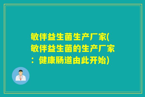敏伴益生菌生产厂家(敏伴益生菌的生产厂家：健康肠道由此开始)