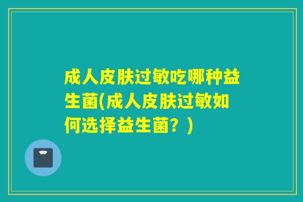 成人吃哪种益生菌(成人如何选择益生菌?) 成人吃哪种益生菌(成人如何选择益生菌?)