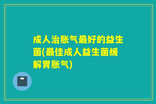 成人好的益生菌(佳成人益生菌缓解胃)