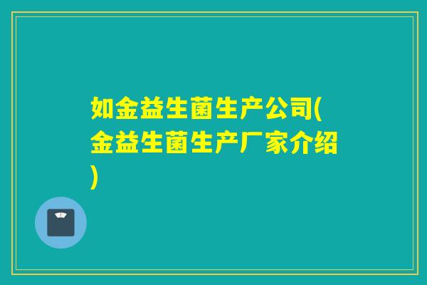 如金益生菌生产公司(金益生菌生产厂家介绍)