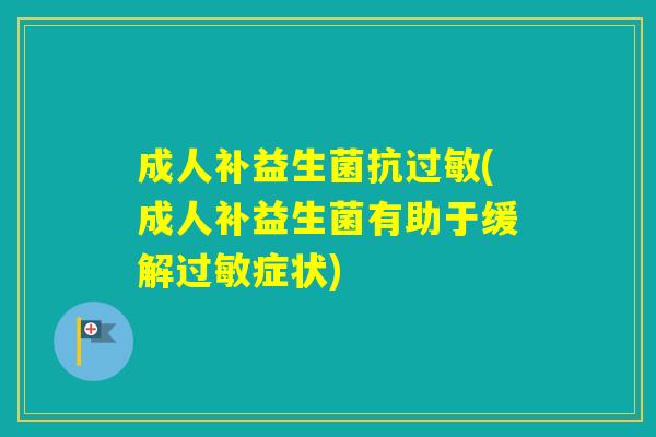 成人补益生菌抗(成人补益生菌有助于缓解症状)