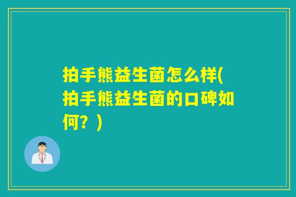 拍手熊益生菌怎么样(拍手熊益生菌的口碑如何？)