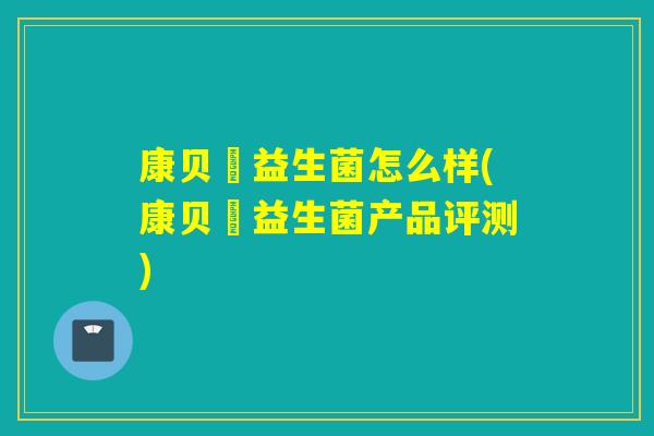 康贝尓益生菌怎么样(康贝尓益生菌产品评测)