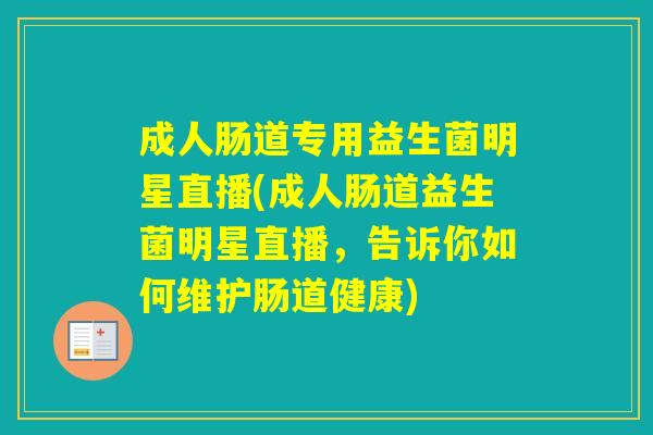 成人肠道专用益生菌明星直播(成人肠道益生菌明星直播，告诉你如何维护肠道健康)