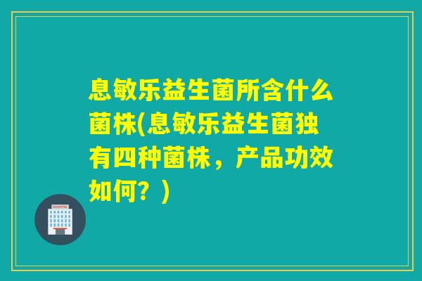 息敏乐益生菌所含什么菌株(息敏乐益生菌独有四种菌株，产品功效如何？)