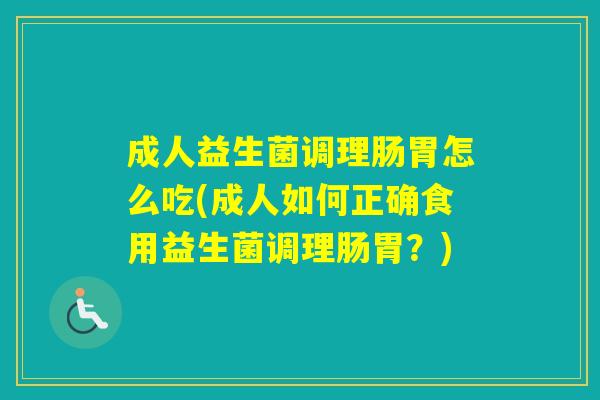 成人益生菌调理肠胃怎么吃(成人如何正确食用益生菌调理肠胃？)