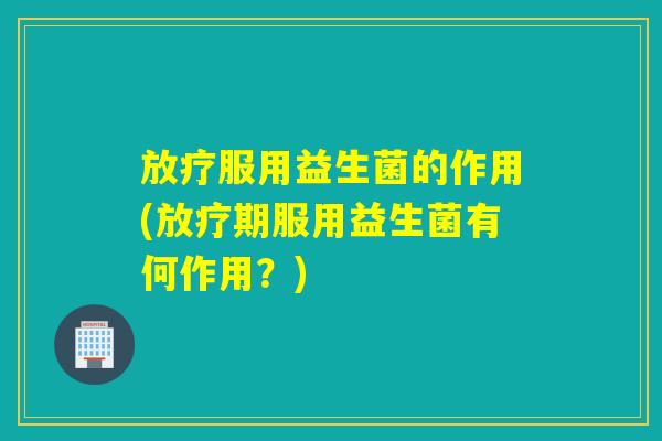 服用益生菌的作用(期服用益生菌有何作用？)