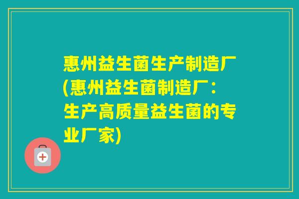 惠州益生菌生产制造厂(惠州益生菌制造厂：生产高质量益生菌的专业厂家)