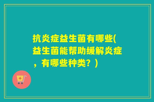 抗益生菌有哪些(益生菌能帮助缓解,有哪些种类?) 抗益生菌有哪些(益生菌能帮助缓解,有哪些种类?)