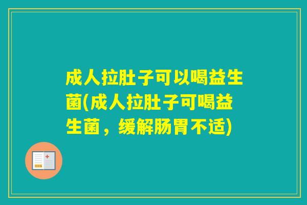 成人拉肚子可以喝益生菌(成人拉肚子可喝益生菌，缓解肠胃不适)