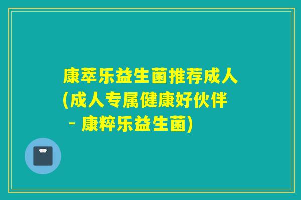 康萃乐益生菌推荐成人(成人专属健康好伙伴 - 康粹乐益生菌) 康萃乐益生菌推荐成人(成人专属健康好伙伴 - 康粹乐益生菌)