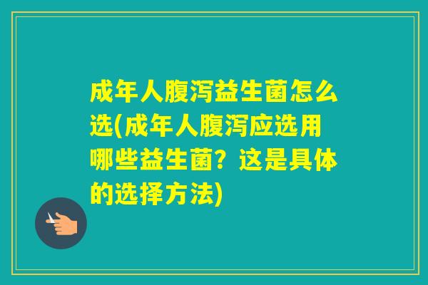 成年人益生菌怎么选(成年人应选用哪些益生菌?这是具体的选择方法) 成年人益生菌怎么选(成年人应选用哪些益生菌?这是具体的选择方法)