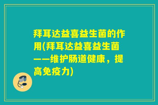 拜耳达益喜益生菌的作用(拜耳达益喜益生菌——维护肠道健康，提高力)